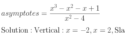 The asymptotes of =(x^3-x^2-x+1)/(x^2-4) is Vertical: x=-2,x=2,Slant: y=x-1